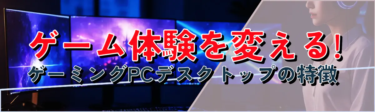 ゲーム体験を変える! ゲーミングPCデスクトップの特徴