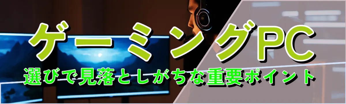 ゲーミングPC選びで見落としがちな重要ポイント