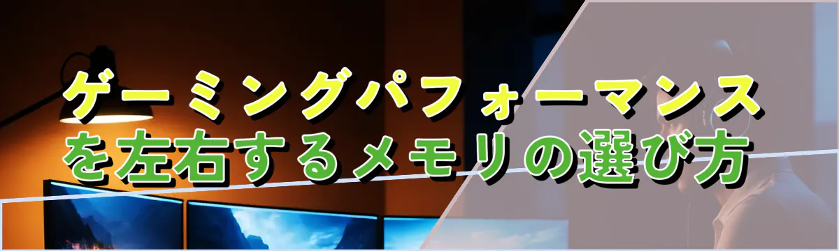 ゲーミングパフォーマンスを左右するメモリの選び方