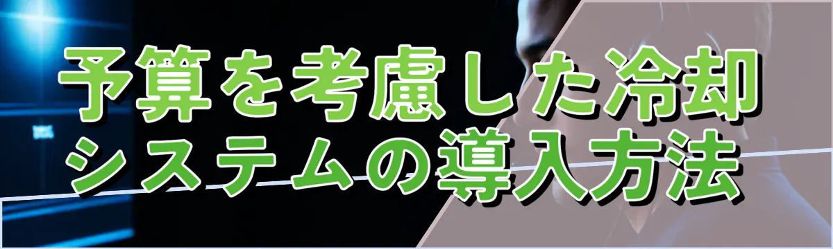 予算を考慮した冷却システムの導入方法