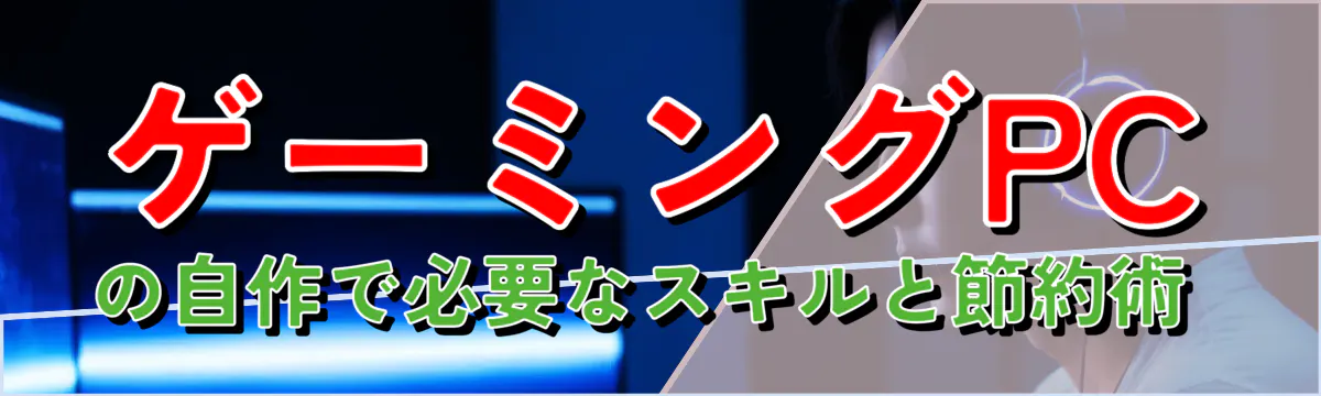 ゲーミングPCの自作で必要なスキルと節約術