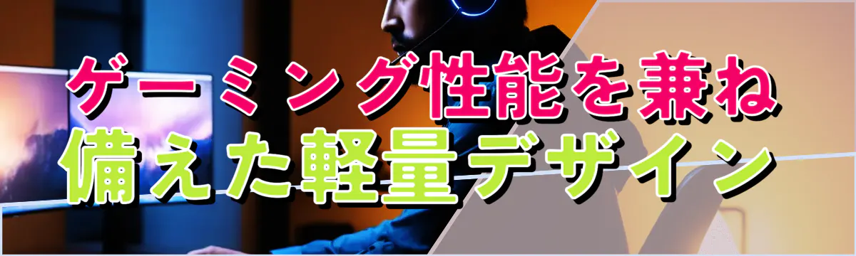 ゲーミング性能を兼ね備えた軽量デザイン
