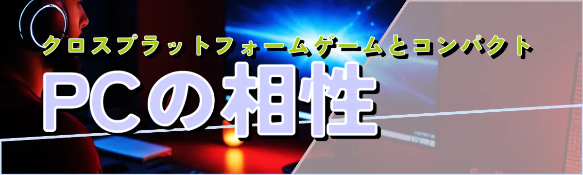 クロスプラットフォームゲームとコンパクトPCの相性
