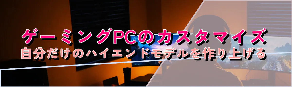 ゲーミングPCのカスタマイズ 自分だけのハイエンドモデルを作り上げる
