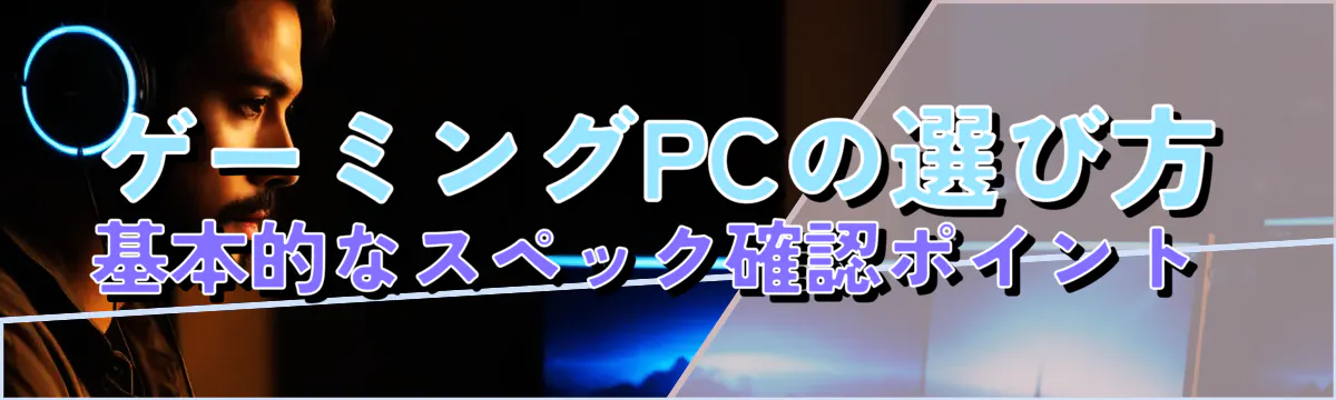 ゲーミングPCの選び方 基本的なスペック確認ポイント 
