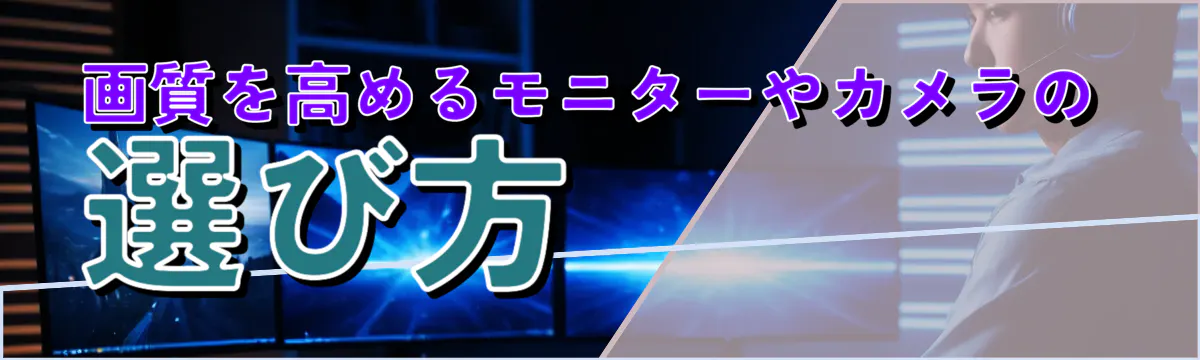 画質を高めるモニターやカメラの選び方 
