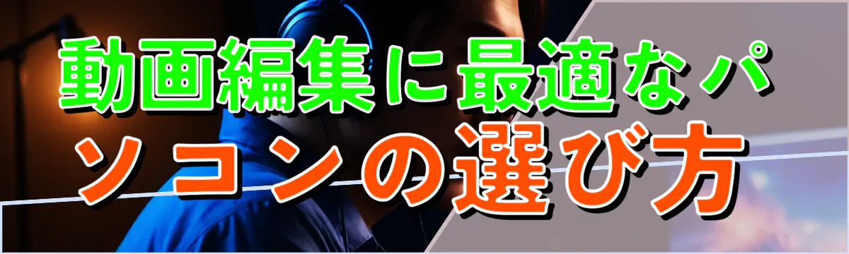動画編集に最適なパソコンの選び方