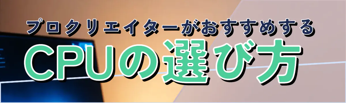 プロクリエイターがおすすめするCPUの選び方
