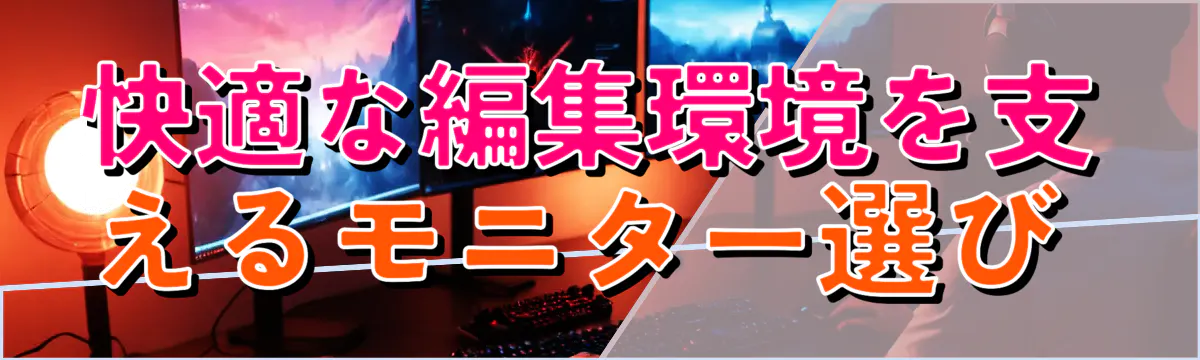 快適な編集環境を支えるモニター選び