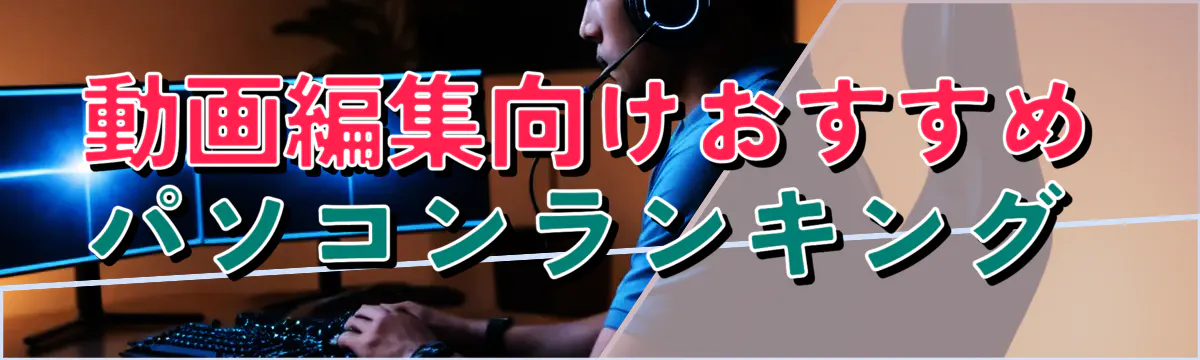 動画編集向けおすすめパソコンランキング