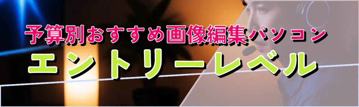 予算別おすすめ画像編集パソコン エントリーレベル 
