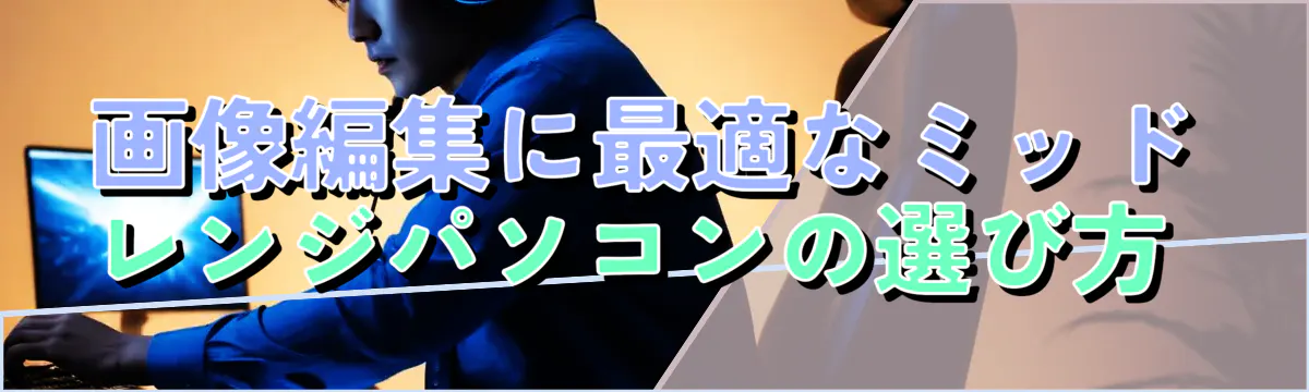 画像編集に最適なミッドレンジパソコンの選び方 
