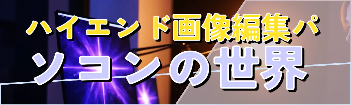 ハイエンド画像編集パソコンの世界 
