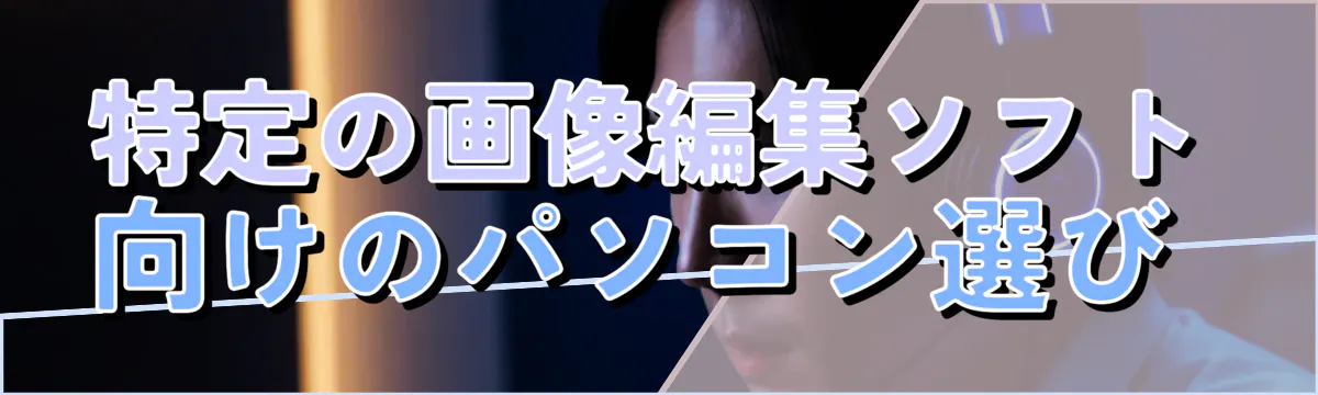 特定の画像編集ソフト向けのパソコン選び 
