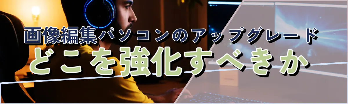画像編集パソコンのアップグレード どこを強化すべきか 
