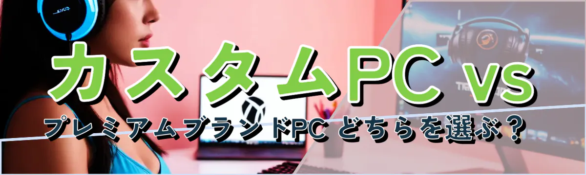 カスタムPC vs プレミアムブランドPC どちらを選ぶ？ 
