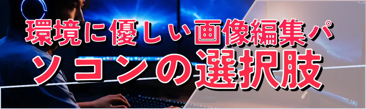環境に優しい画像編集パソコンの選択肢 
