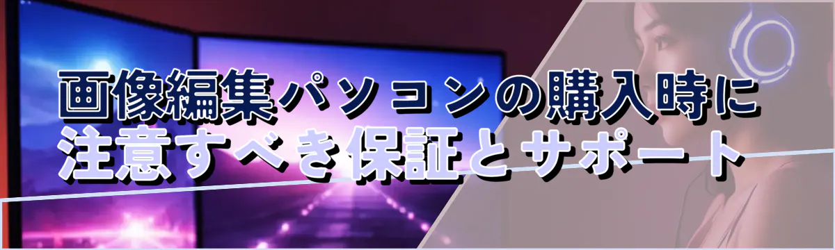画像編集パソコンの購入時に注意すべき保証とサポート 
