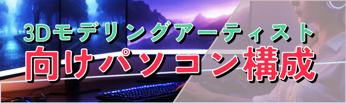 3Dモデリングアーティスト向けパソコン構成