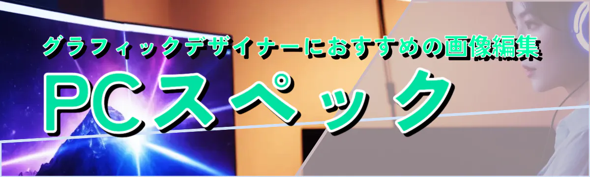 グラフィックデザイナーにおすすめの画像編集PCスペック