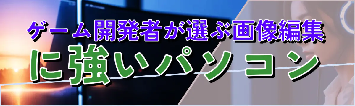 ゲーム開発者が選ぶ画像編集に強いパソコン