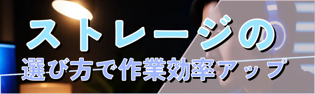 ストレージの選び方で作業効率アップ
