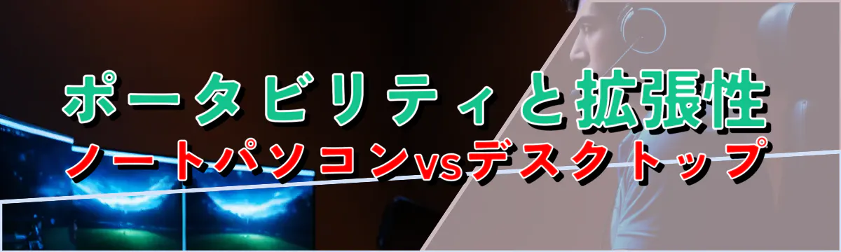 ポータビリティと拡張性 ノートパソコンvsデスクトップ
