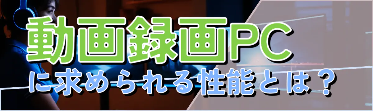 動画録画PCに求められる性能とは?