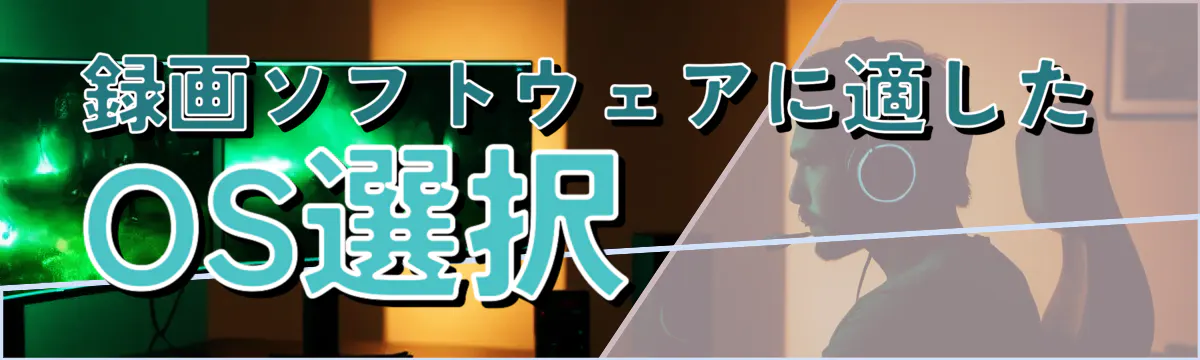 録画ソフトウェアに適したOS選択 
