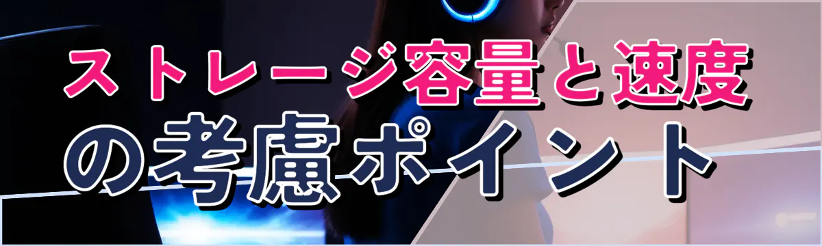 ストレージ容量と速度の考慮ポイント