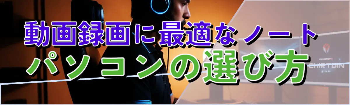 動画録画に最適なノートパソコンの選び方