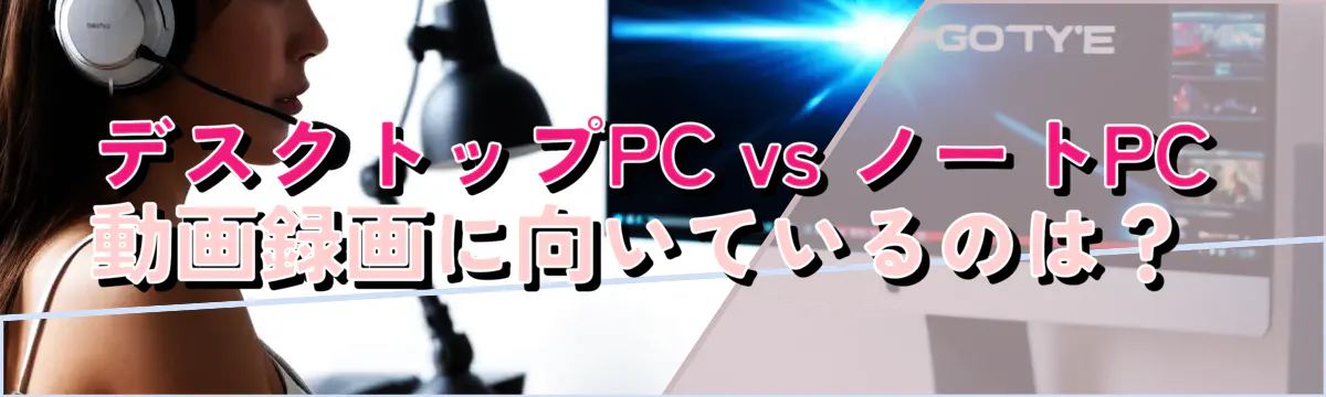 デスクトップPC vs ノートPC 動画録画に向いているのは?