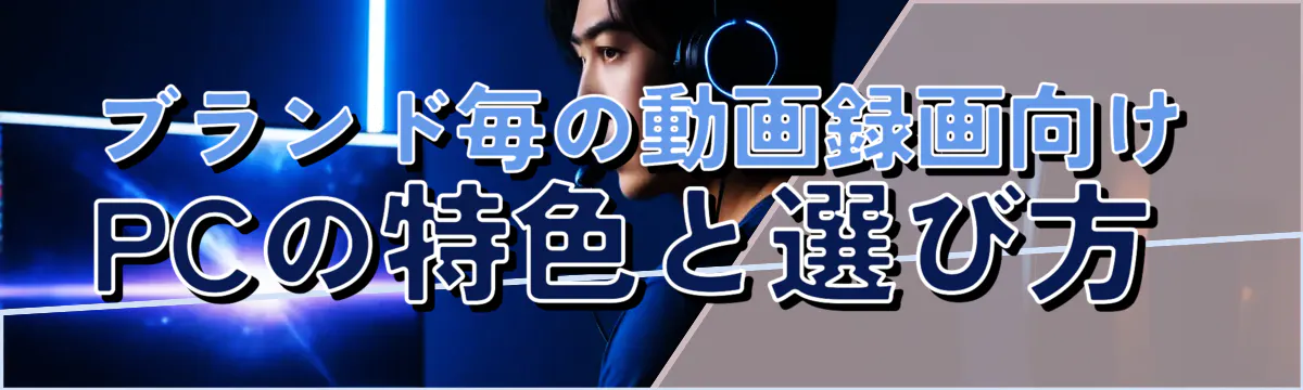 ブランド毎の動画録画向けPCの特色と選び方