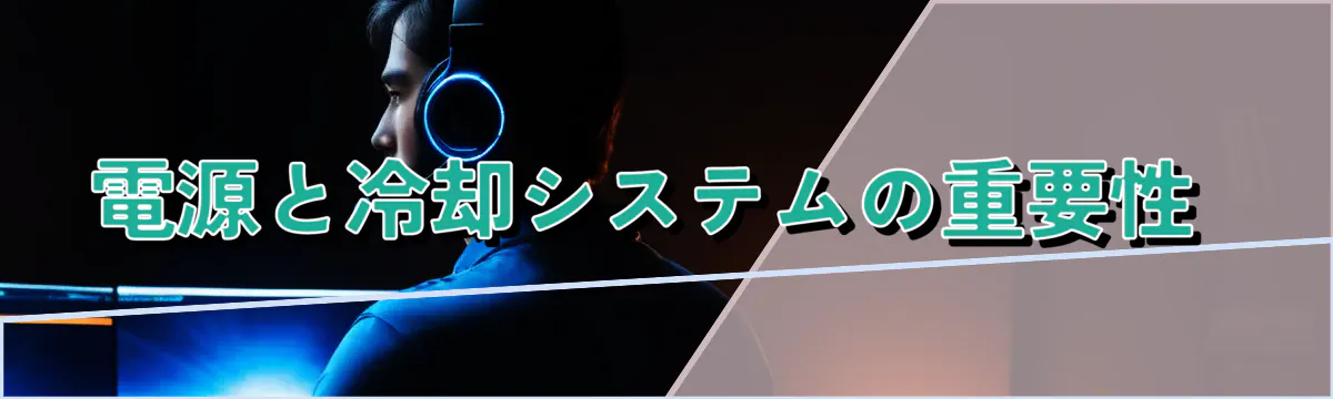 電源と冷却システムの重要性 
