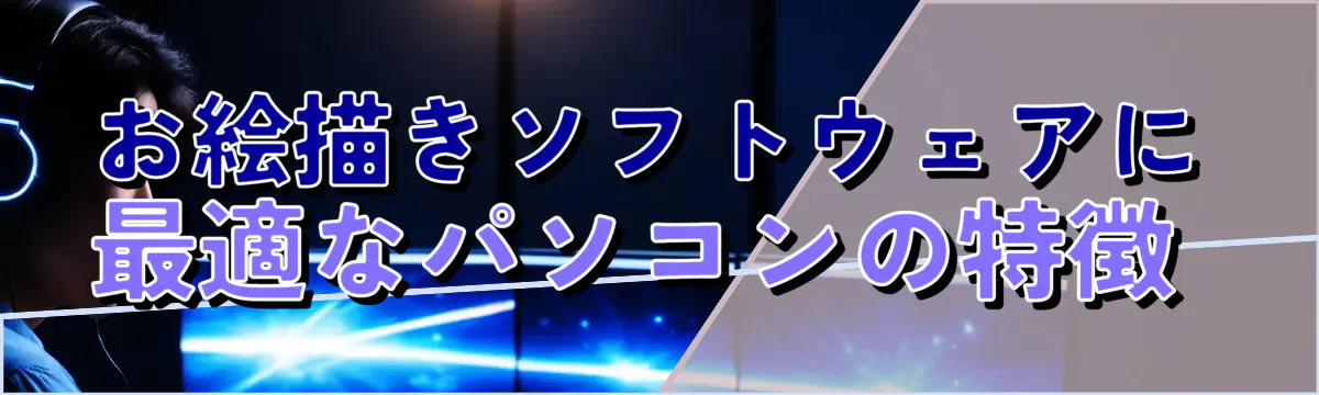 お絵描きソフトウェアに最適なパソコンの特徴 
