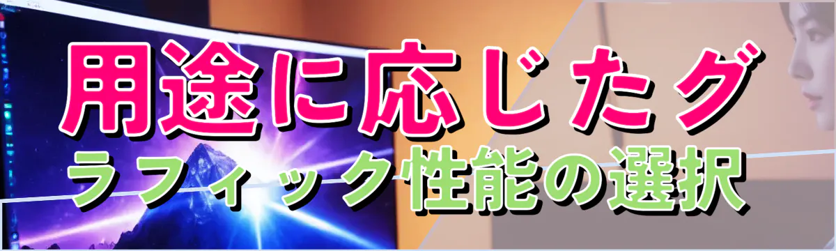 用途に応じたグラフィック性能の選択 
