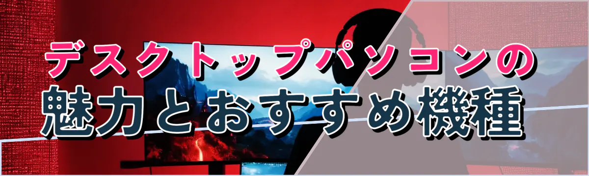 デスクトップパソコンの魅力とおすすめ機種 
