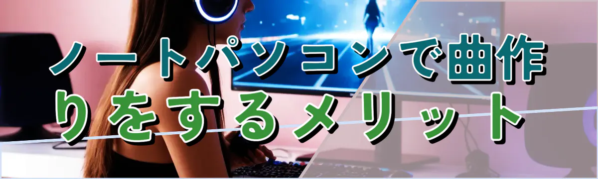 ノートパソコンで曲作りをするメリット 
