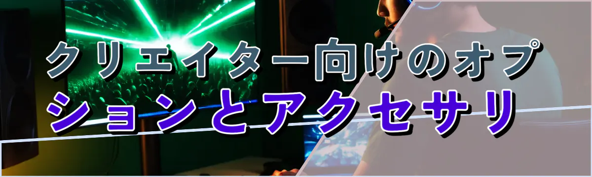 クリエイター向けのオプションとアクセサリ 
