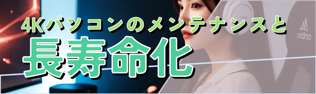 4Kパソコンのメンテナンスと長寿命化