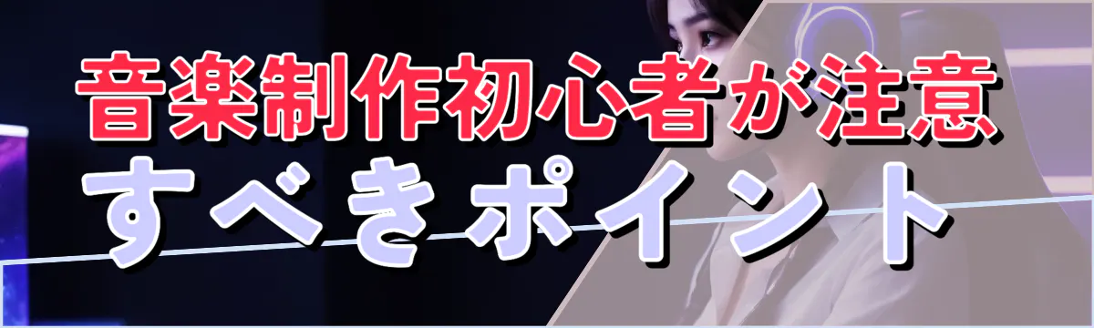 音楽制作初心者が注意すべきポイント