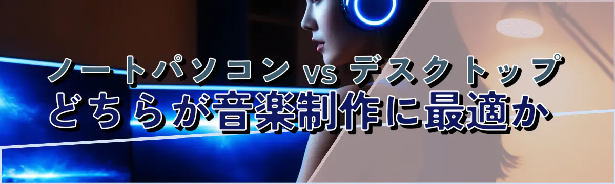 ノートパソコン vs デスクトップ どちらが音楽制作に最適か 
