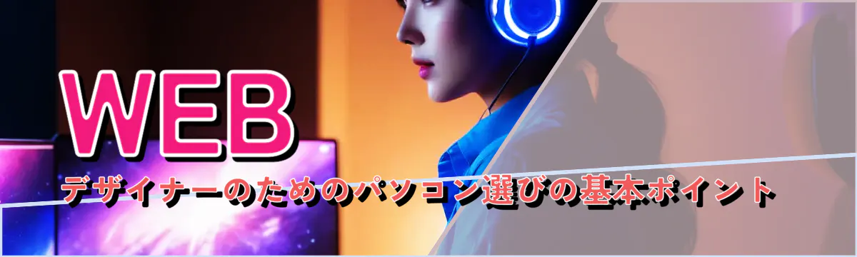 WEBデザイナーのためのパソコン選びの基本ポイント 
