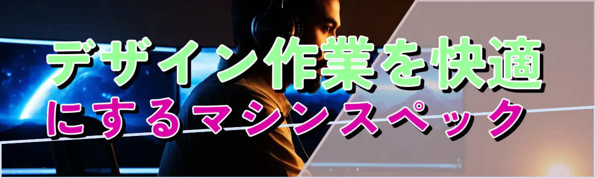 デザイン作業を快適にするマシンスペック 

