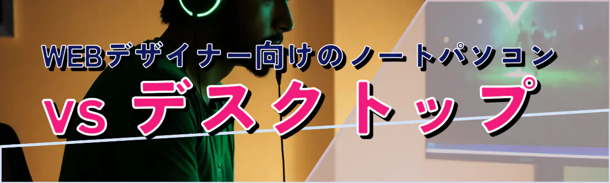 WEBデザイナー向けのノートパソコン vs デスクトップ