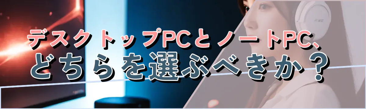 デスクトップPCとノートPC、どちらを選ぶべきか？
