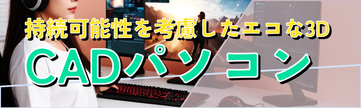 持続可能性を考慮したエコな3D CADパソコン 
