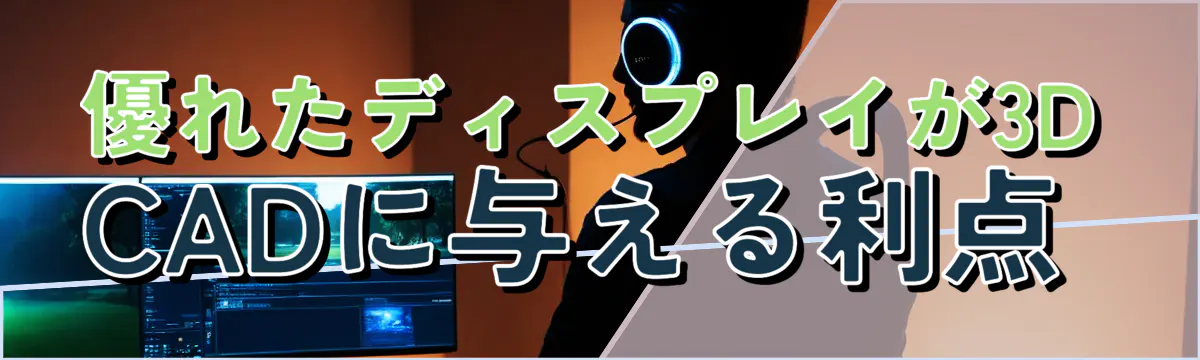 優れたディスプレイが3D CADに与える利点 
