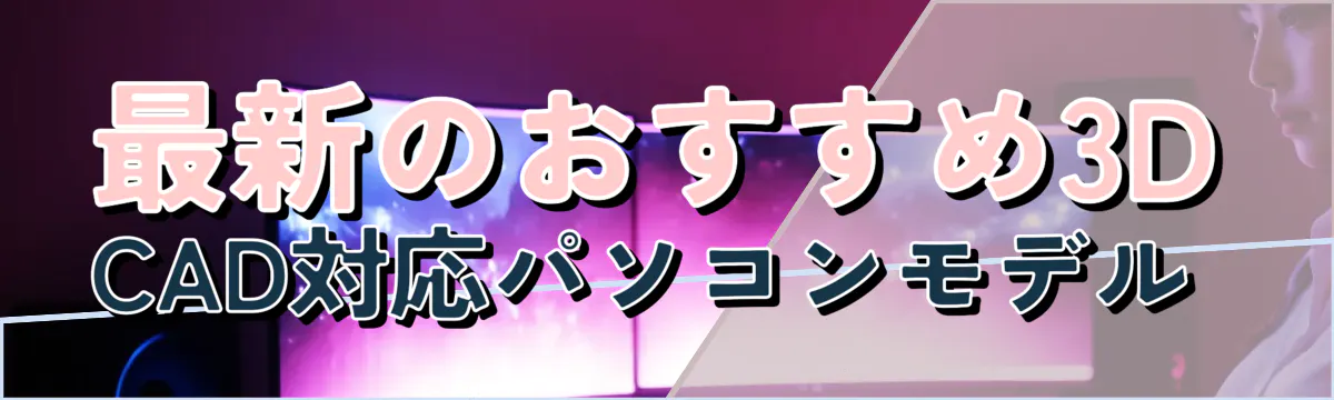 最新のおすすめ3D CAD対応パソコンモデル 
