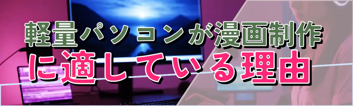 軽量パソコンが漫画制作に適している理由 
